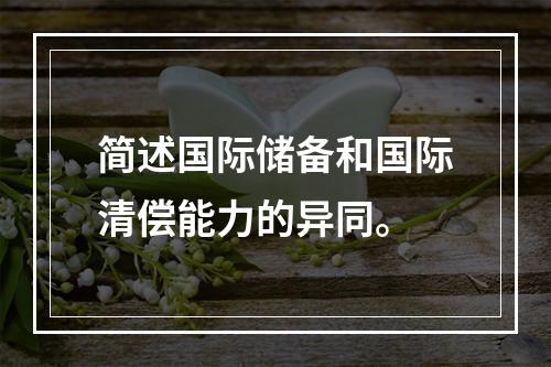 简述国际储备和国际清偿能力的异同。