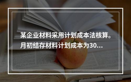 某企业材料采用计划成本法核算。月初结存材料计划成本为30万元