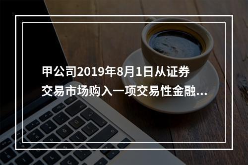 甲公司2019年8月1日从证券交易市场购入一项交易性金融资产