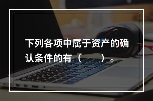 下列各项中属于资产的确认条件的有（　　）。