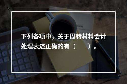 下列各项中，关于周转材料会计处理表述正确的有（　　）。