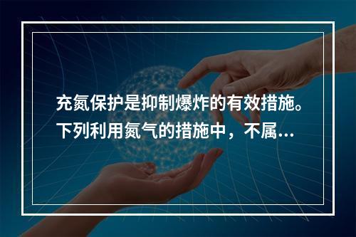 充氮保护是抑制爆炸的有效措施。下列利用氮气的措施中，不属于抑