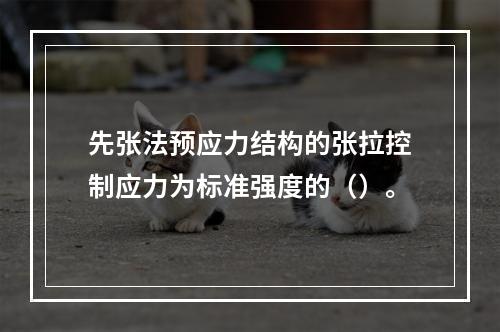 先张法预应力结构的张拉控制应力为标准强度的（）。