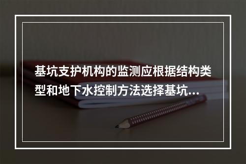 基坑支护机构的监测应根据结构类型和地下水控制方法选择基坑监测