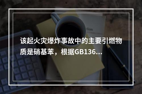 该起火灾爆炸事故中的主要引燃物质是硝基苯，根据GB13690