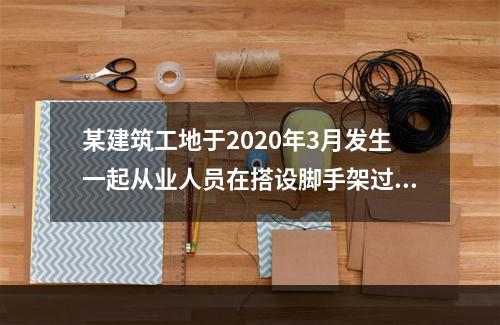 某建筑工地于2020年3月发生一起从业人员在搭设脚手架过程中