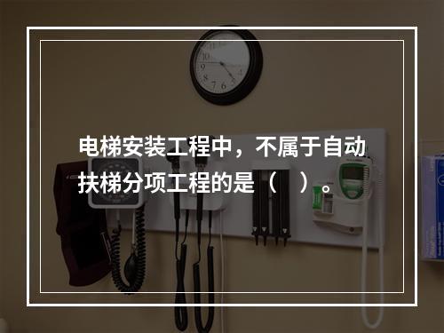 电梯安装工程中，不属于自动扶梯分项工程的是（　）。