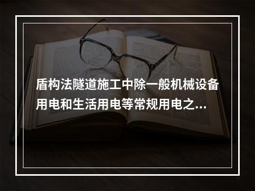 盾构法隧道施工中除一般机械设备用电和生活用电等常规用电之外，