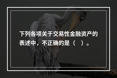 下列各项关于交易性金融资产的表述中，不正确的是（　）。