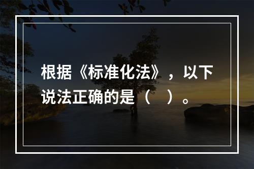 根据《标准化法》，以下说法正确的是（　）。