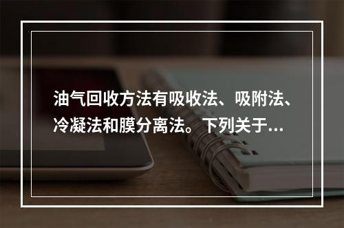 油气回收方法有吸收法、吸附法、冷凝法和膜分离法。下列关于油气