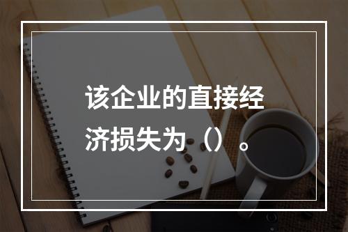 该企业的直接经济损失为（）。