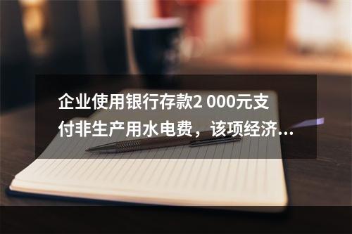 企业使用银行存款2 000元支付非生产用水电费，该项经济业务