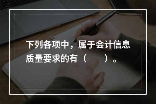 下列各项中，属于会计信息质量要求的有（　　）。