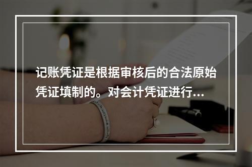 记账凭证是根据审核后的合法原始凭证填制的。对会计凭证进行审核