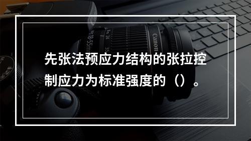 先张法预应力结构的张拉控制应力为标准强度的（）。