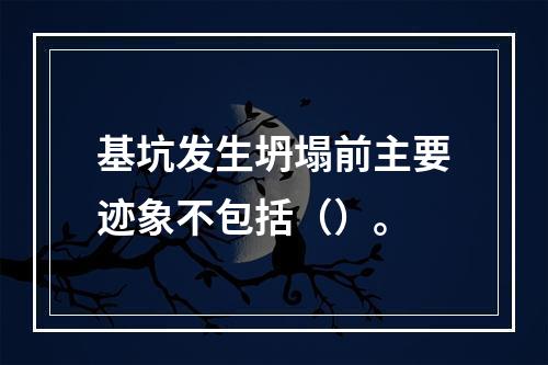 基坑发生坍塌前主要迹象不包括（）。