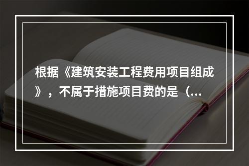 根据《建筑安装工程费用项目组成》，不属于措施项目费的是（　）