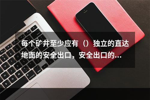 每个矿井至少应有（）独立的直达地面的安全出口，安全出口的间距