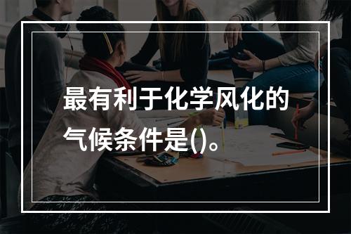 最有利于化学风化的气候条件是()。