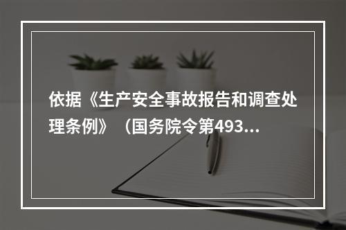 依据《生产安全事故报告和调查处理条例》（国务院令第493号）