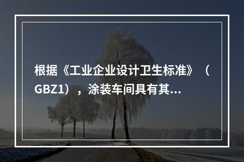 根据《工业企业设计卫生标准》（GBZ1），涂装车间具有其特定