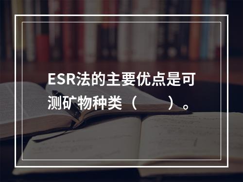 ESR法的主要优点是可测矿物种类（　　）。