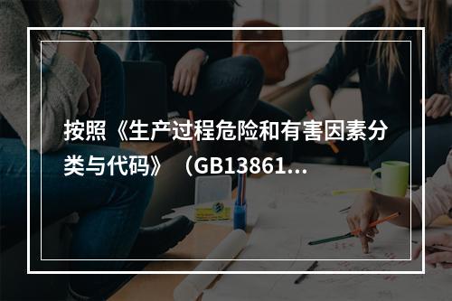 按照《生产过程危险和有害因素分类与代码》（GB13861），