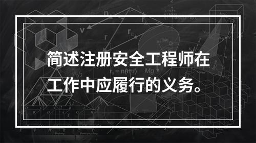 简述注册安全工程师在工作中应履行的义务。