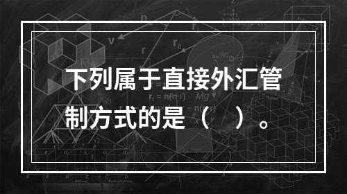 下列属于直接外汇管制方式的是（　）。