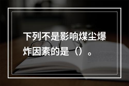 下列不是影响煤尘爆炸因素的是（）。