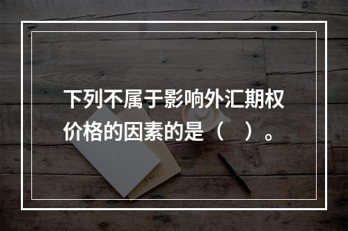 下列不属于影响外汇期权价格的因素的是（　）。