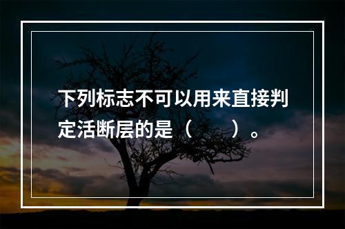 下列标志不可以用来直接判定活断层的是（　　）。