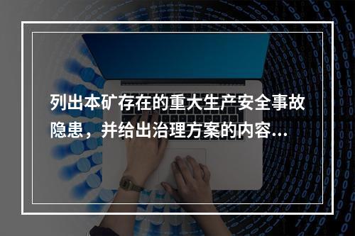 列出本矿存在的重大生产安全事故隐患，并给出治理方案的内容。