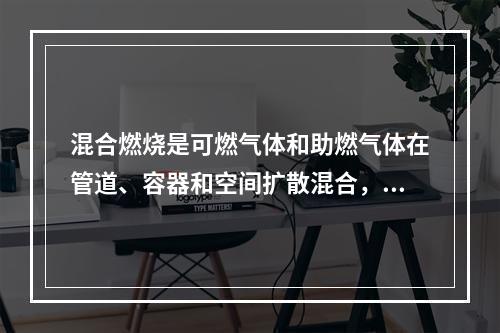 混合燃烧是可燃气体和助燃气体在管道、容器和空间扩散混合，混合