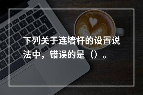 下列关于连墙杆的设置说法中，错误的是（）。