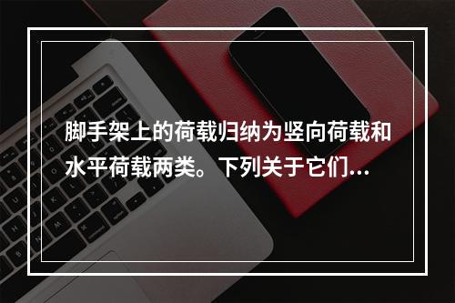 脚手架上的荷载归纳为竖向荷载和水平荷载两类。下列关于它们传递