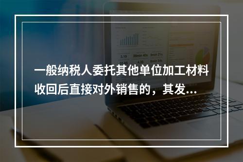 一般纳税人委托其他单位加工材料收回后直接对外销售的，其发生的