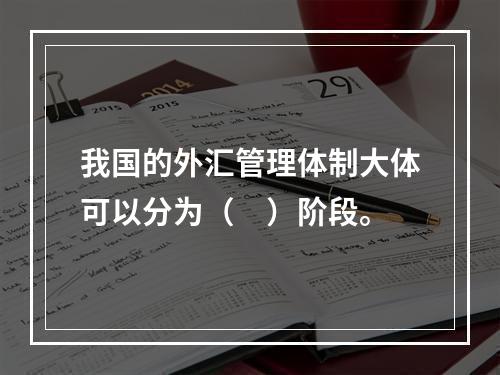 我国的外汇管理体制大体可以分为（　）阶段。