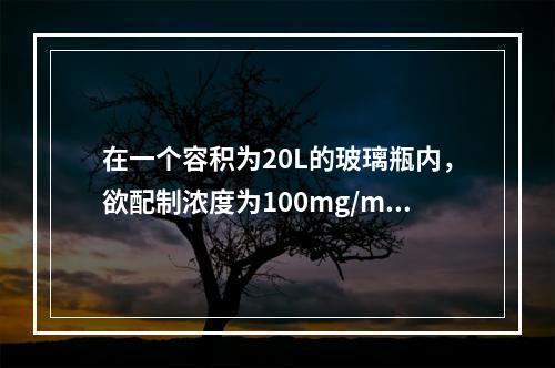 在一个容积为20L的玻璃瓶内，欲配制浓度为100mg/m3的