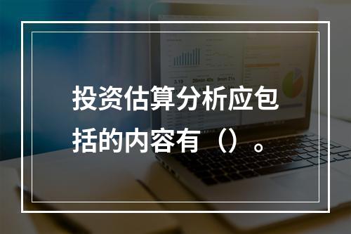 投资估算分析应包括的内容有（）。