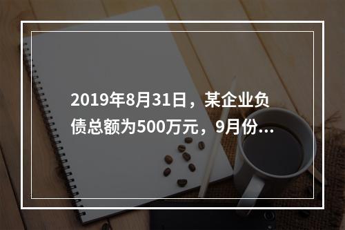 2019年8月31日，某企业负债总额为500万元，9月份收回