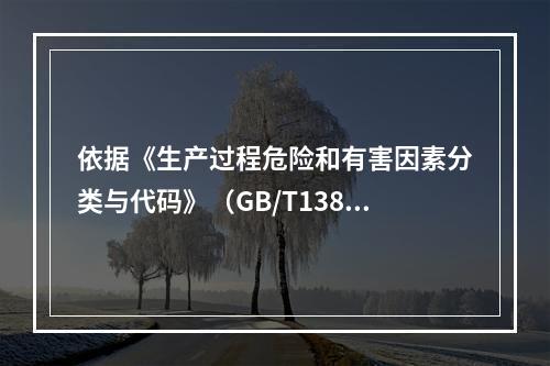 依据《生产过程危险和有害因素分类与代码》（GB/T13861