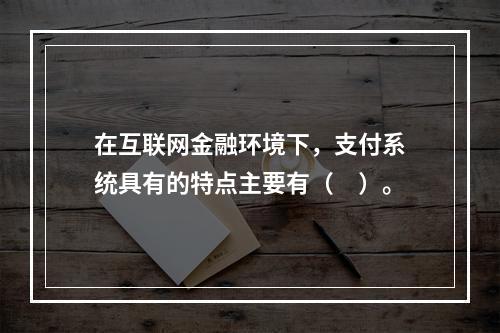 在互联网金融环境下，支付系统具有的特点主要有（　）。