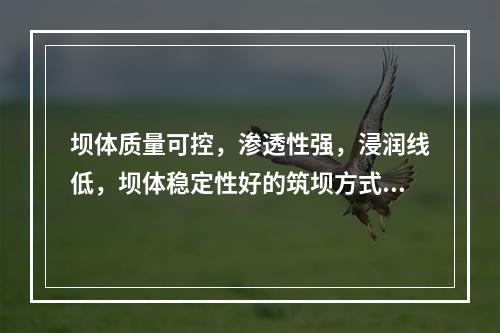 坝体质量可控，渗透性强，浸润线低，坝体稳定性好的筑坝方式是指