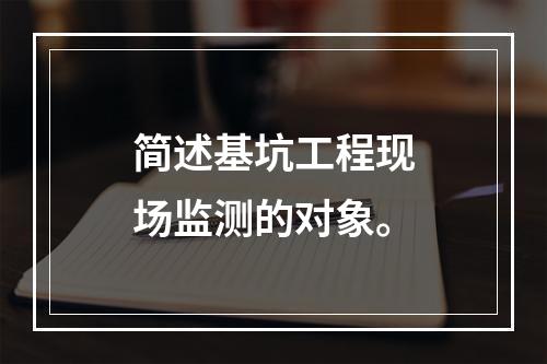 简述基坑工程现场监测的对象。