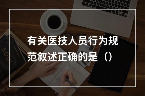 有关医技人员行为规范叙述正确的是（）