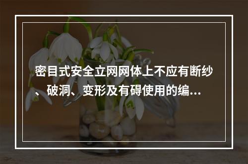 密目式安全立网网体上不应有断纱、破洞、变形及有碍使用的编织缺