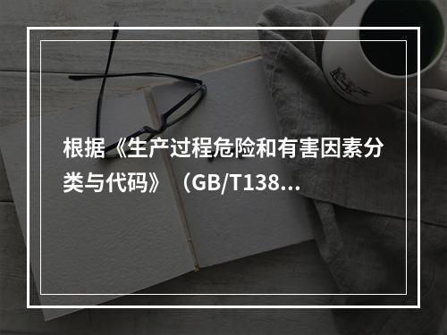 根据《生产过程危险和有害因素分类与代码》（GB/T13861