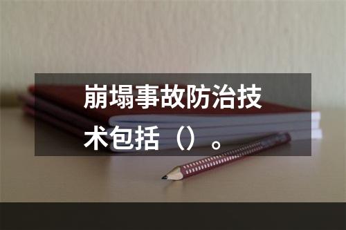 崩塌事故防治技术包括（）。